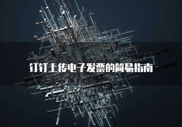 钉钉上传电子发票的简易指南