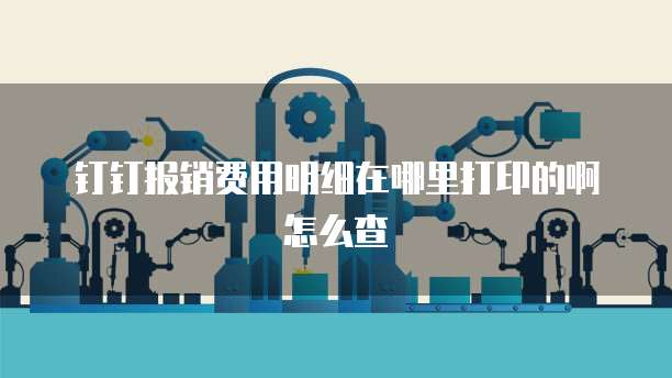 钉钉报销费用明细在哪里打印的啊怎么查