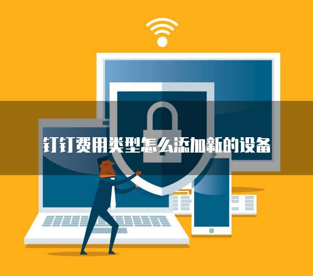 钉钉费用类型怎么添加新的设备