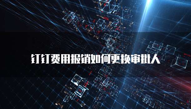 钉钉费用报销如何更换审批人