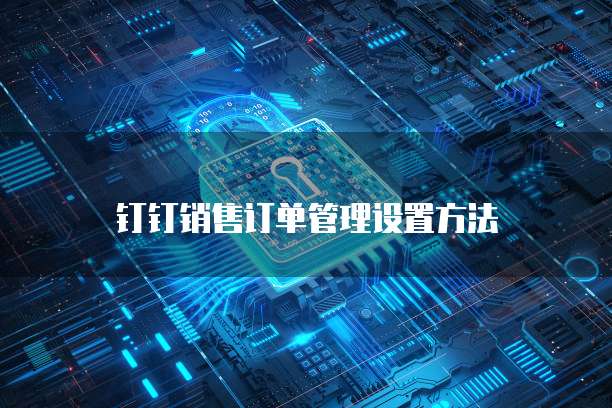 钉钉销售订单管理设置方法