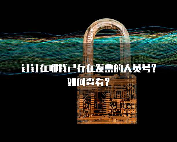 钉钉在哪找已存在发票的人员号?如何查看?