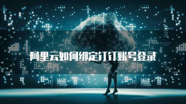 阿里云如何绑定钉钉账号登录