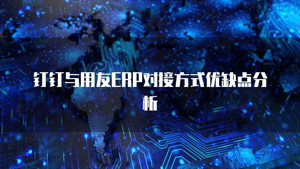 钉钉与用友ERP对接方式优缺点分析