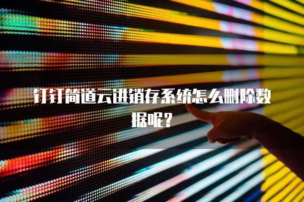 钉钉简道云进销存系统怎么删除数据呢?
