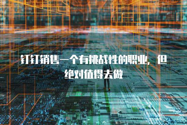 钉钉销售一个有挑战性的职业,但绝对值得去做