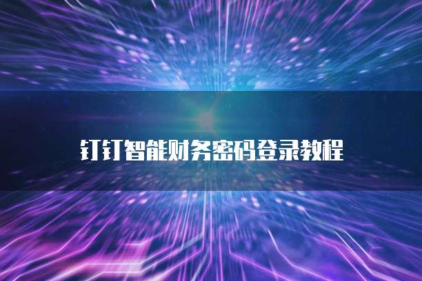 钉钉智能财务密码登录教程