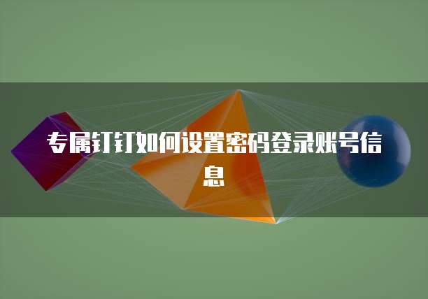 专属钉钉如何设置密码登录账号信息