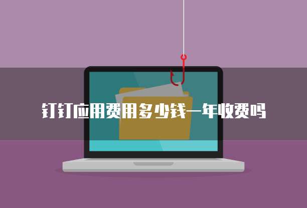 钉钉应用费用多少钱一年收费吗