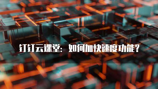 钉钉云课堂:如何加快速度功能?