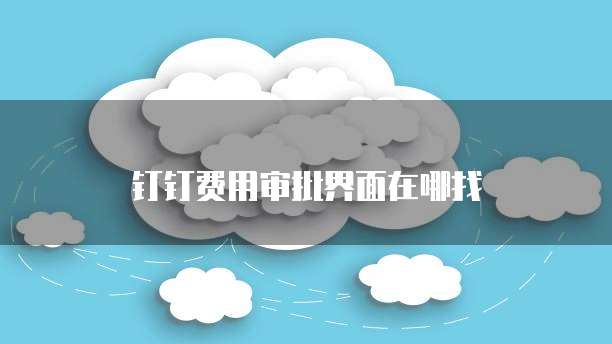 钉钉费用审批界面在哪找