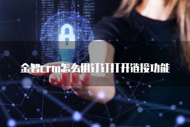金智crm怎么用钉钉打开链接功能