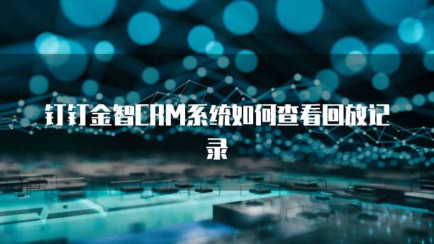 钉钉金智CRM系统如何查看回放记录