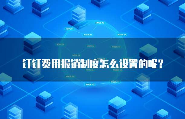 钉钉费用报销制度怎么设置的呢?
