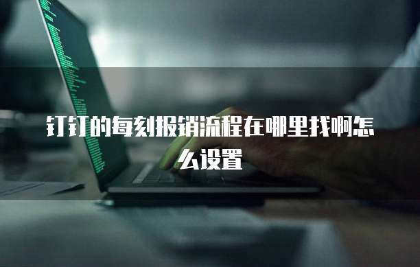 钉钉的每刻报销流程在哪里找啊怎么设置