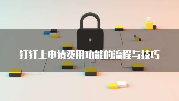 钉钉上申请费用功能的流程与技巧