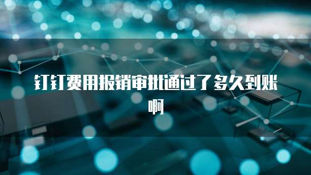 钉钉费用报销审批通过了多久到账啊
