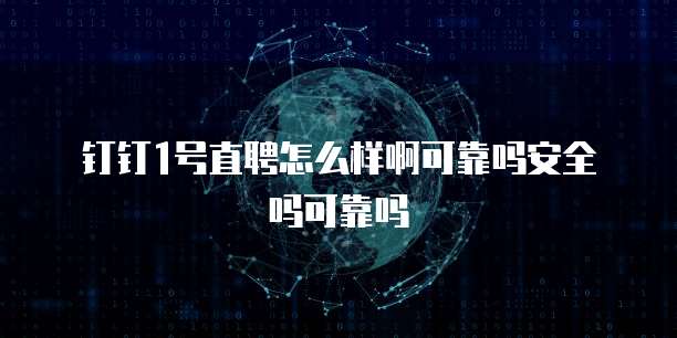 钉钉1号直聘怎么样啊可靠吗安全吗可靠吗