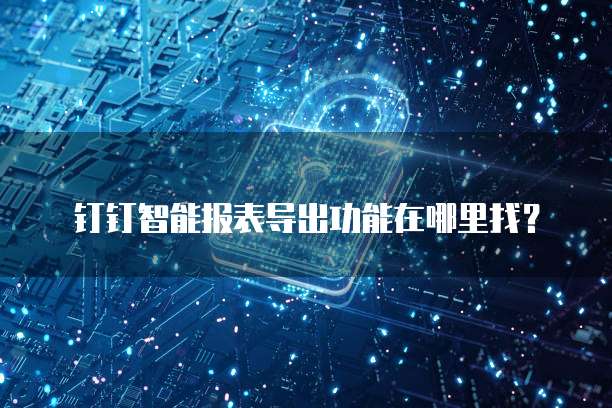 钉钉智能报表导出功能在哪里找？