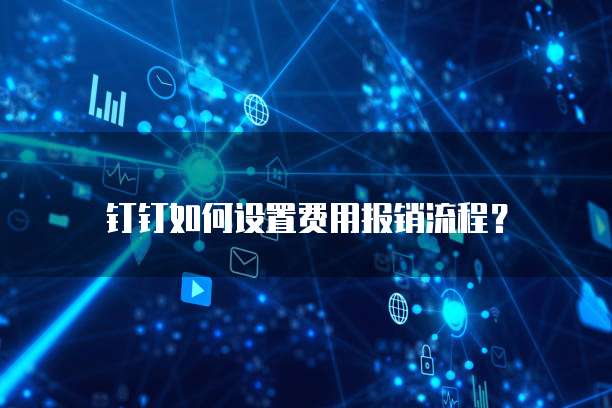 钉钉如何设置费用报销流程?