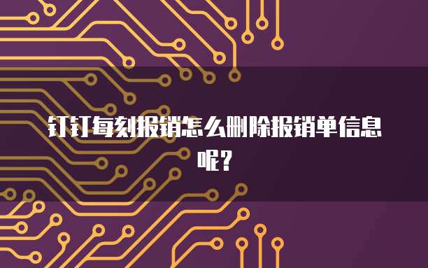 钉钉每刻报销怎么删除报销单信息呢?