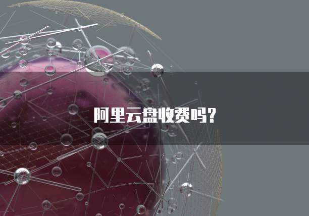 阿里云盘收费吗？
