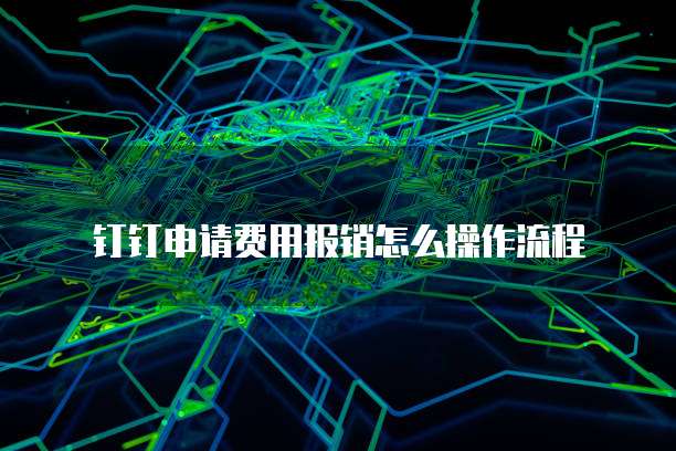 钉钉申请费用报销怎么操作流程