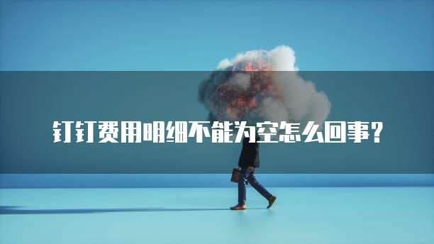 钉钉费用明细不能为空怎么回事?