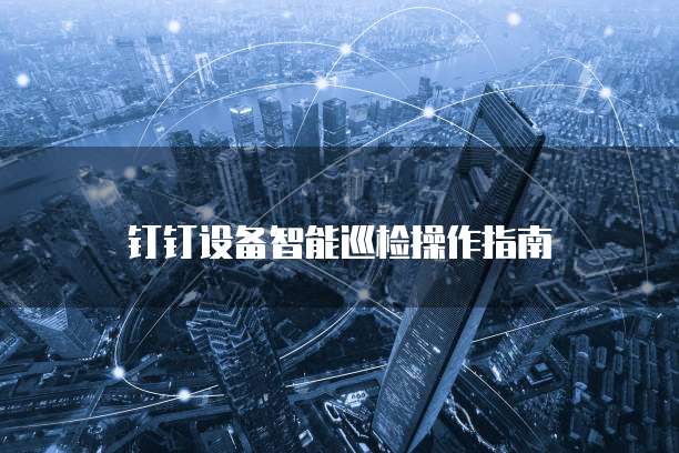 钉钉设备智能巡检操作指南
