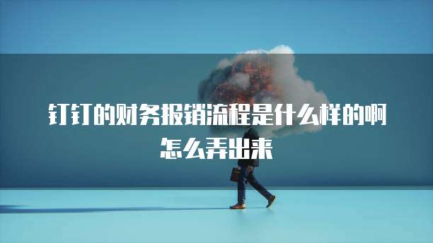 钉钉的财务报销流程是什么样的啊怎么弄出来