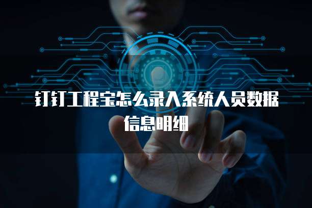 钉钉工程宝怎么录入系统人员数据信息明细
