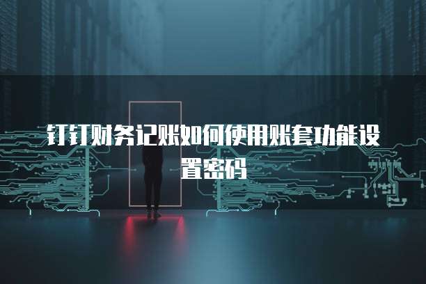 钉钉财务记账如何使用账套功能设置密码