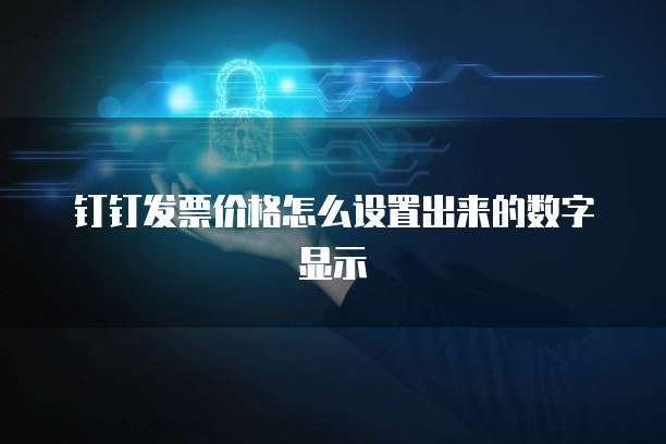 钉钉发票价格怎么设置出来的数字显示