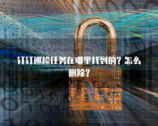 钉钉巡检任务在哪里找到的？怎么删除？