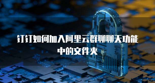 钉钉如何加入阿里云群聊聊天功能中的文件夹