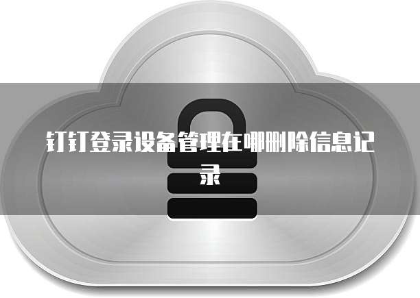 钉钉登录设备管理在哪删除信息记录