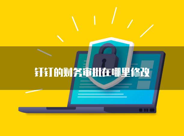 钉钉的财务审批在哪里修改