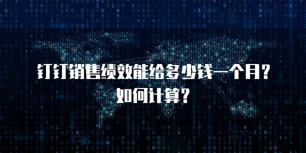 钉钉销售绩效能给多少钱一个月?如何计算?