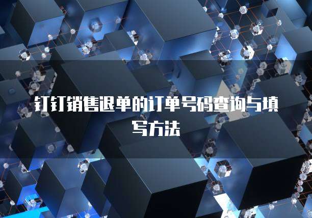 钉钉销售退单的订单号码查询与填写方法