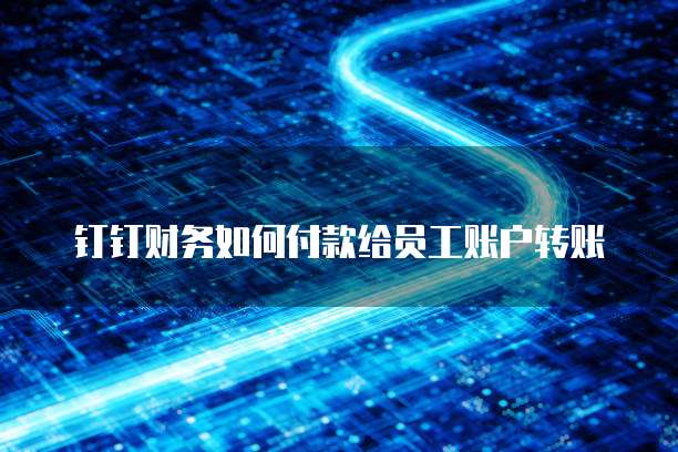 钉钉财务如何付款给员工账户转账