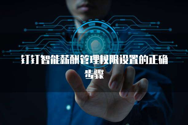 钉钉智能薪酬管理权限设置的正确步骤