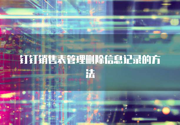 钉钉销售表管理删除信息记录的方法
