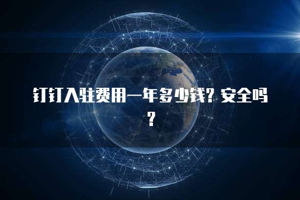 钉钉入驻费用一年多少钱?安全吗?
