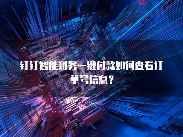 钉钉智能财务一键付款如何查看订单号信息?