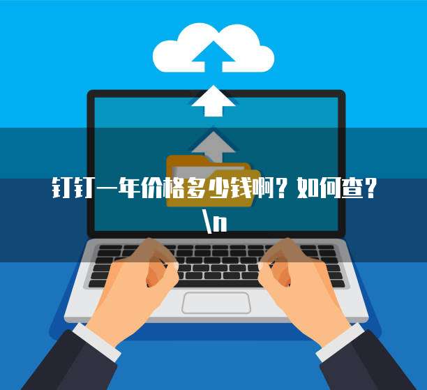 钉钉一年价格多少钱啊?如何查?n