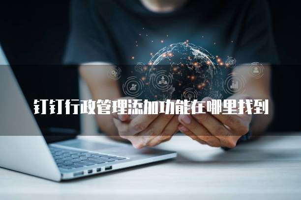 钉钉行政管理添加功能在哪里找到