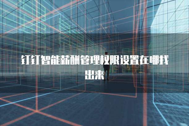 钉钉智能薪酬管理权限设置在哪找出来
