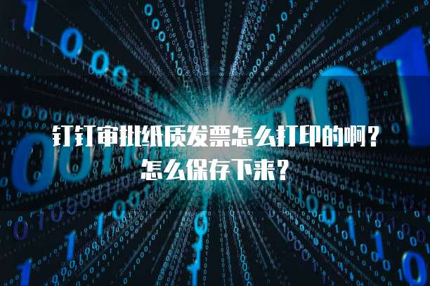 钉钉审批纸质发票怎么打印的啊?怎么保存下来?