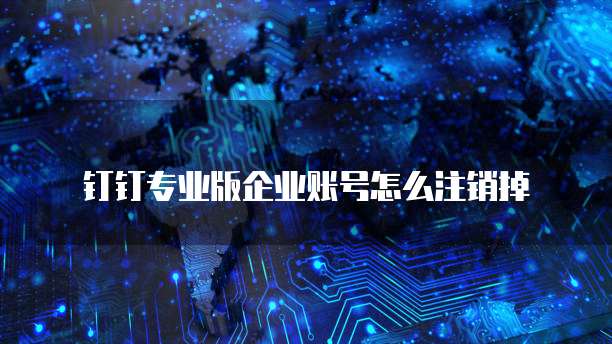 钉钉专业版企业账号怎么注销掉
