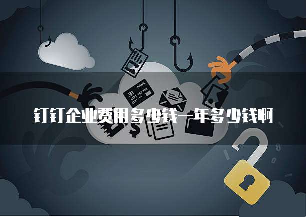 钉钉企业费用多少钱一年多少钱啊